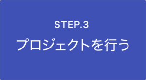 STEP.3 プロジェクトを行う